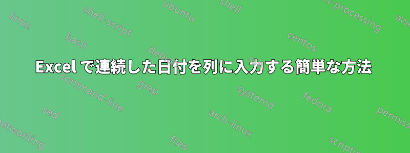 Excel で連続した日付を列に入力する簡単な方法