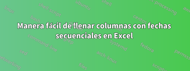 Manera fácil de llenar columnas con fechas secuenciales en Excel