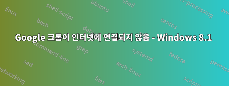 Google 크롬이 인터넷에 연결되지 않음 - Windows 8.1