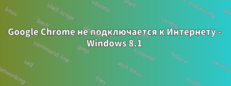 Google Chrome не подключается к Интернету - Windows 8.1