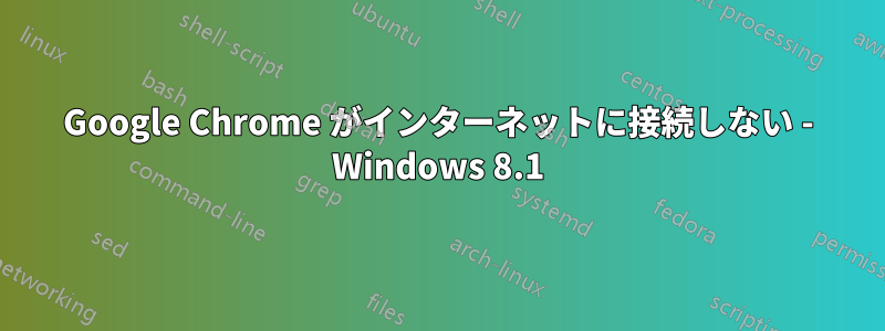 Google Chrome がインターネットに接続しない - Windows 8.1