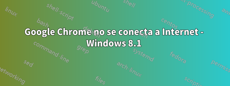 Google Chrome no se conecta a Internet - Windows 8.1