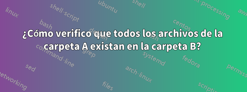 ¿Cómo verifico que todos los archivos de la carpeta A existan en la carpeta B?