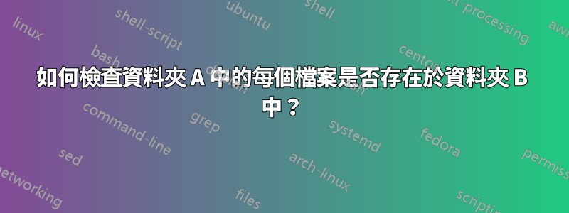 如何檢查資料夾 A 中的每個檔案是否存在於資料夾 B 中？
