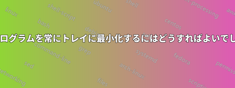 特定のプログラムを常にトレイに最小化するにはどうすればよいでしょうか?