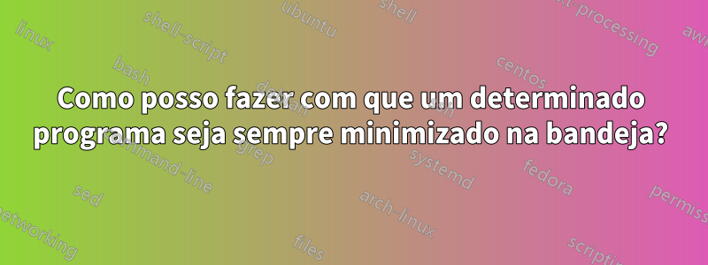 Como posso fazer com que um determinado programa seja sempre minimizado na bandeja?
