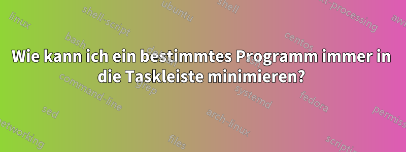 Wie kann ich ein bestimmtes Programm immer in die Taskleiste minimieren?