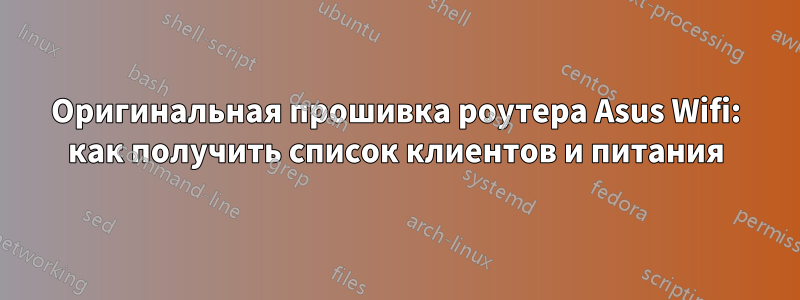 Оригинальная прошивка роутера Asus Wifi: как получить список клиентов и питания