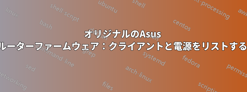 オリジナルのAsus Wifiルーターファームウェア：クライアントと電源をリストする方法