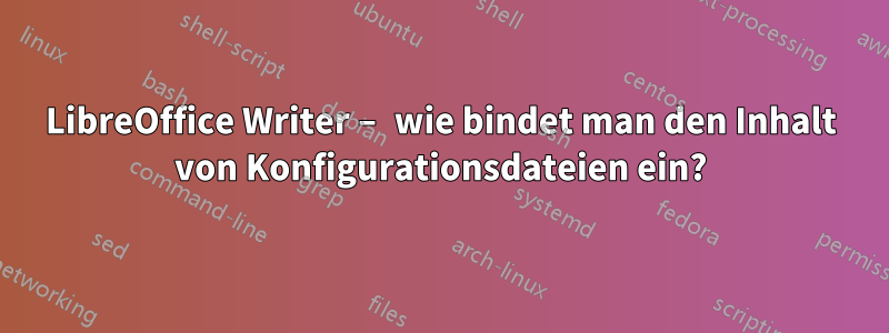 LibreOffice Writer – wie bindet man den Inhalt von Konfigurationsdateien ein?