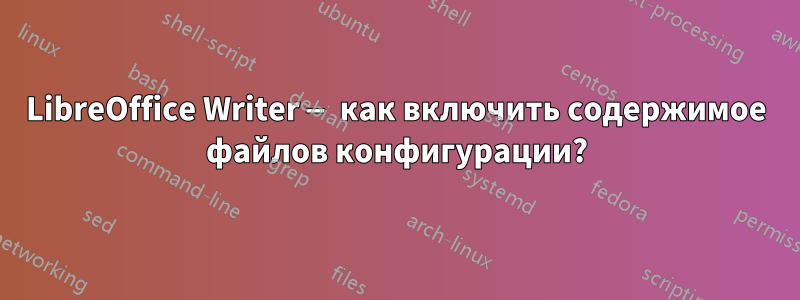 LibreOffice Writer — как включить содержимое файлов конфигурации?