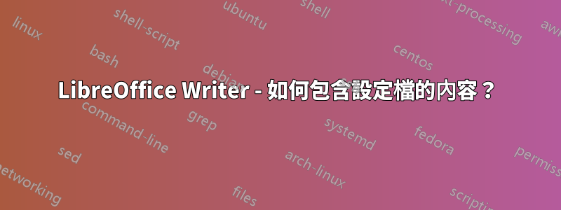 LibreOffice Writer - 如何包含設定檔的內容？