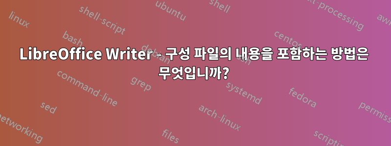 LibreOffice Writer - 구성 파일의 내용을 포함하는 방법은 무엇입니까?