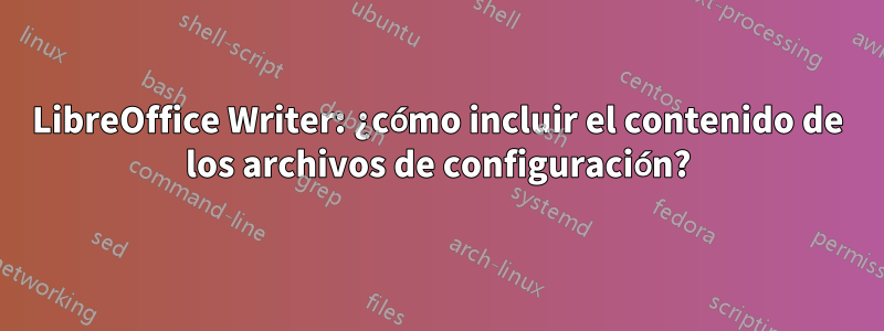 LibreOffice Writer: ¿cómo incluir el contenido de los archivos de configuración?