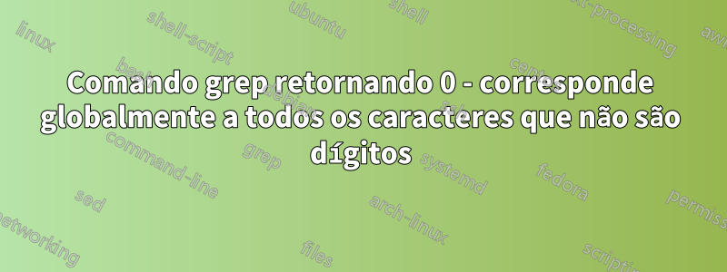 Comando grep retornando 0 - corresponde globalmente a todos os caracteres que não são dígitos