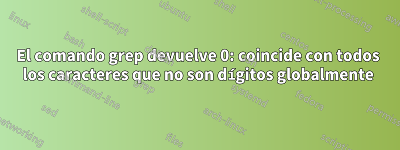 El comando grep devuelve 0: coincide con todos los caracteres que no son dígitos globalmente