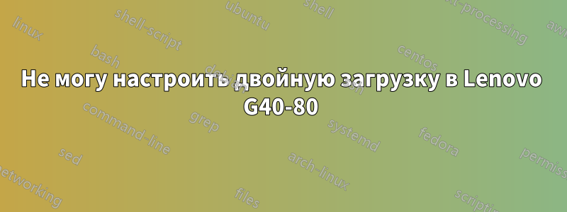 Не могу настроить двойную загрузку в Lenovo G40-80