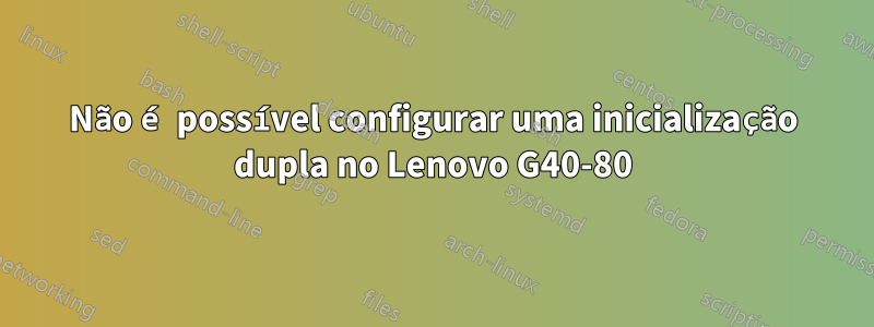 Não é possível configurar uma inicialização dupla no Lenovo G40-80