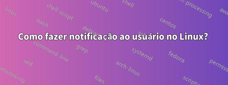 Como fazer notificação ao usuário no Linux?