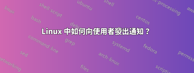 Linux 中如何向使用者發出通知？
