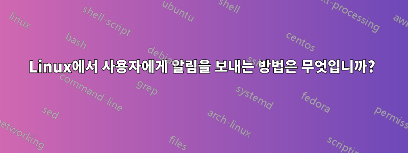 Linux에서 사용자에게 알림을 보내는 방법은 무엇입니까?