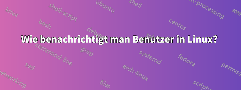 Wie benachrichtigt man Benutzer in Linux?