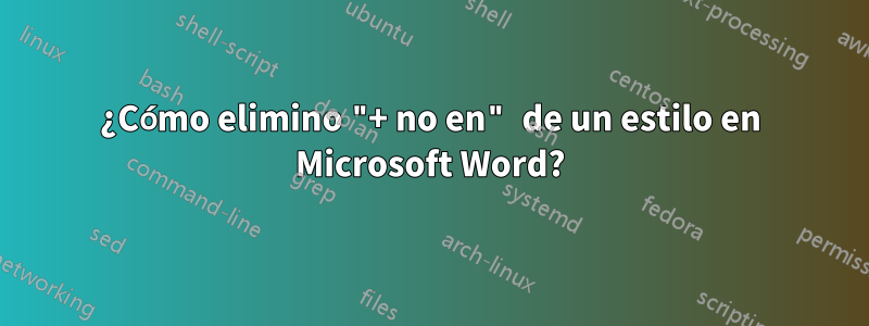 ¿Cómo elimino "+ no en" de un estilo en Microsoft Word?
