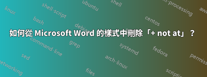 如何從 Microsoft Word 的樣式中刪除「+ not at」？