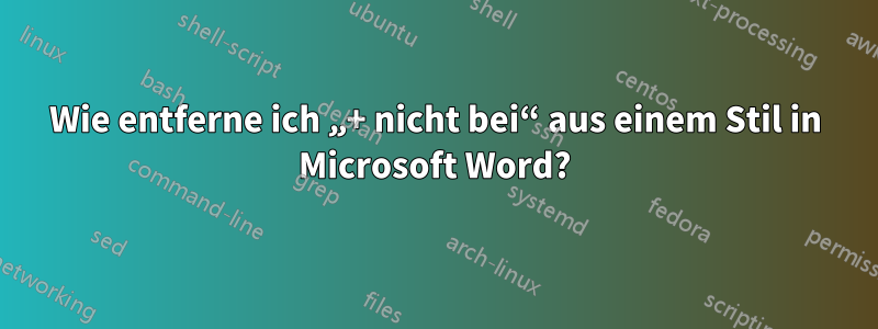 Wie entferne ich „+ nicht bei“ aus einem Stil in Microsoft Word?