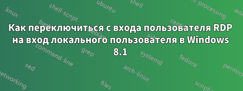 Как переключиться с входа пользователя RDP на вход локального пользователя в Windows 8.1