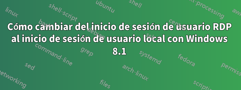 Cómo cambiar del inicio de sesión de usuario RDP al inicio de sesión de usuario local con Windows 8.1