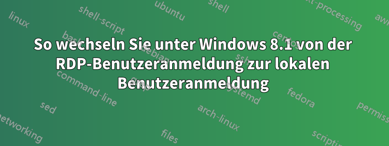 So wechseln Sie unter Windows 8.1 von der RDP-Benutzeranmeldung zur lokalen Benutzeranmeldung