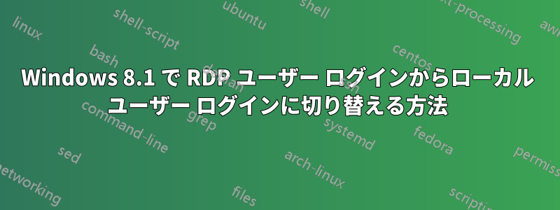 Windows 8.1 で RDP ユーザー ログインからローカル ユーザー ログインに切り替える方法