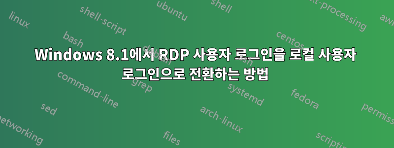 Windows 8.1에서 RDP 사용자 로그인을 로컬 사용자 로그인으로 전환하는 방법