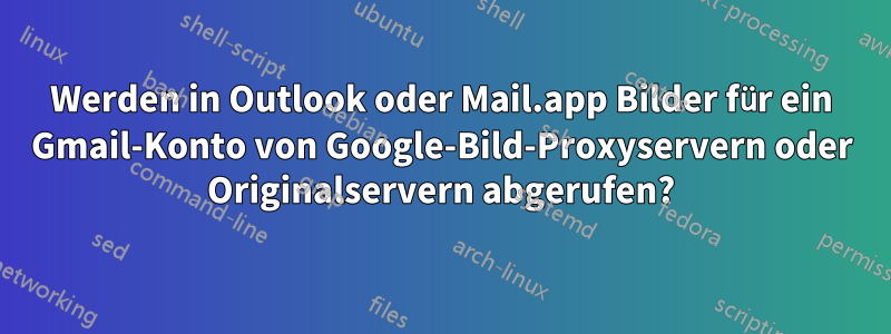 Werden in Outlook oder Mail.app Bilder für ein Gmail-Konto von Google-Bild-Proxyservern oder Originalservern abgerufen?