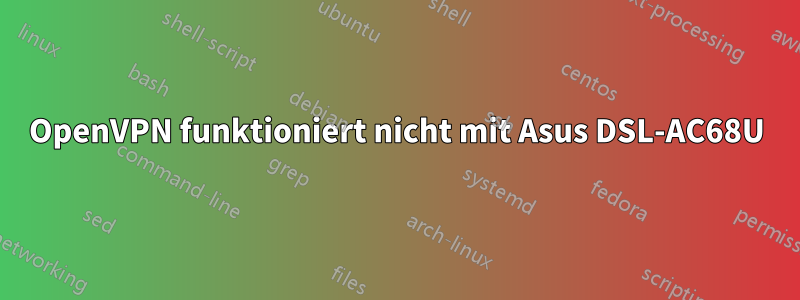 OpenVPN funktioniert nicht mit Asus DSL-AC68U