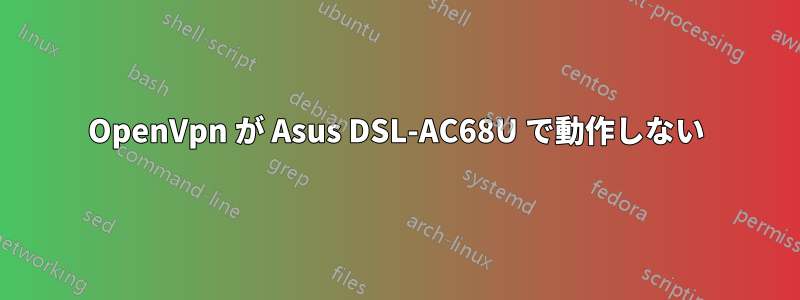 OpenVpn が Asus DSL-AC68U で動作しない