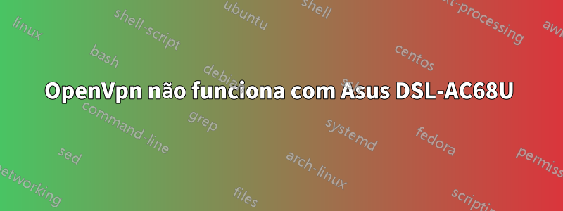 OpenVpn não funciona com Asus DSL-AC68U