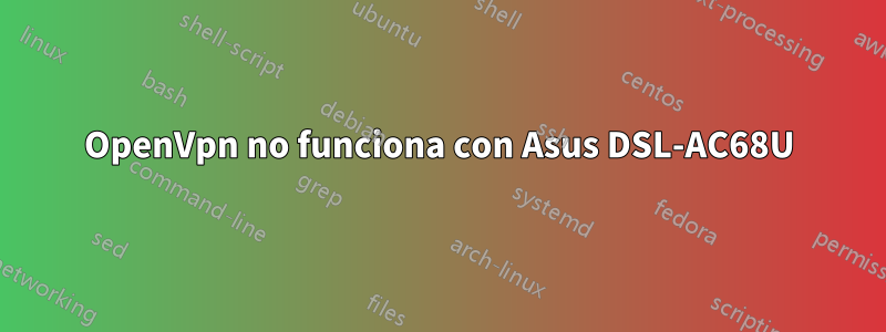 OpenVpn no funciona con Asus DSL-AC68U