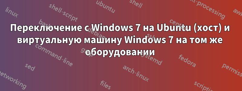 Переключение с Windows 7 на Ubuntu (хост) и виртуальную машину Windows 7 на том же оборудовании