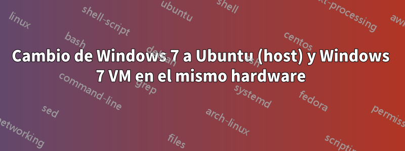 Cambio de Windows 7 a Ubuntu (host) y Windows 7 VM en el mismo hardware