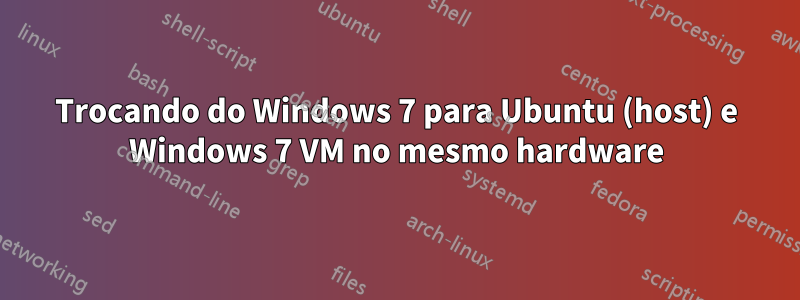 Trocando do Windows 7 para Ubuntu (host) e Windows 7 VM no mesmo hardware