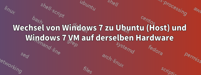 Wechsel von Windows 7 zu Ubuntu (Host) und Windows 7 VM auf derselben Hardware