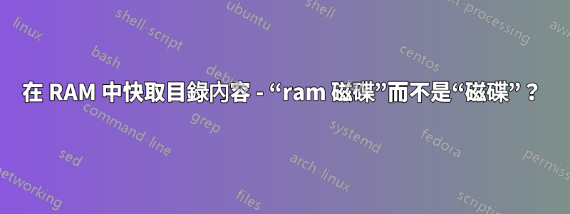 在 RAM 中快取目錄內容 - “ram 磁碟”而不是“磁碟”？