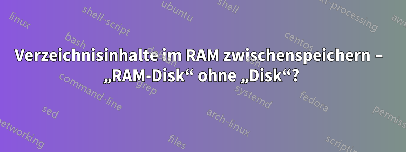 Verzeichnisinhalte im RAM zwischenspeichern – „RAM-Disk“ ohne „Disk“?