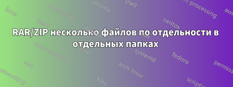 RAR/ZIP несколько файлов по отдельности в отдельных папках