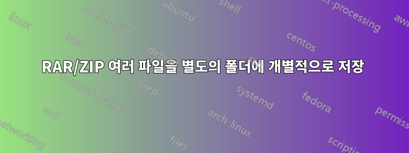 RAR/ZIP 여러 파일을 별도의 폴더에 개별적으로 저장