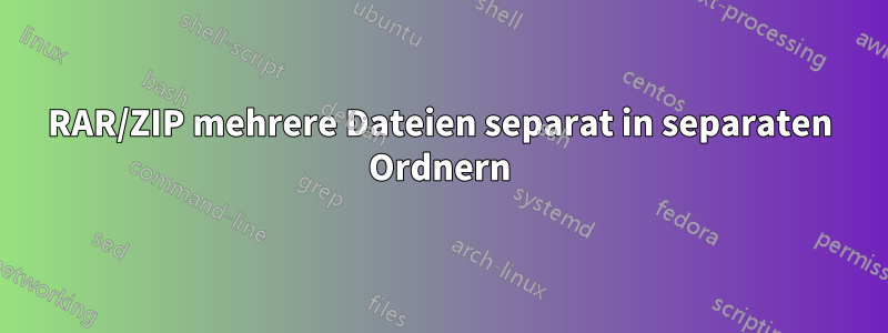RAR/ZIP mehrere Dateien separat in separaten Ordnern
