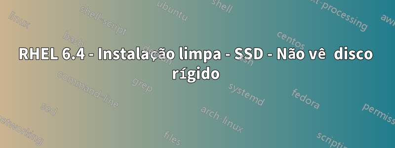 RHEL 6.4 - Instalação limpa - SSD - Não vê disco rígido