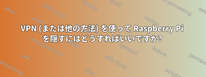 VPN (または他の方法) を使って Raspberry Pi を隠すにはどうすればいいですか?